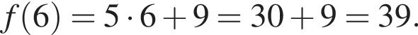 f левая круг­лая скоб­ка 6 пра­вая круг­лая скоб­ка =5 умно­жить на 6 плюс 9=30 плюс 9=39.