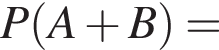  P левая круг­лая скоб­ка A плюс B пра­вая круг­лая скоб­ка =