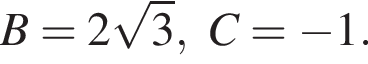 B=2 ко­рень из: на­ча­ло ар­гу­мен­та: 3 конец ар­гу­мен­та , C= минус 1.