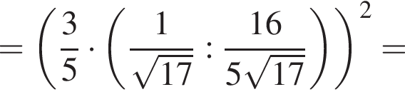 = левая круг­лая скоб­ка дробь: чис­ли­тель: 3, зна­ме­на­тель: 5 конец дроби умно­жить на левая круг­лая скоб­ка дробь: чис­ли­тель: 1, зна­ме­на­тель: ко­рень из: на­ча­ло ар­гу­мен­та: 17 конец ар­гу­мен­та конец дроби : дробь: чис­ли­тель: 16, зна­ме­на­тель: 5 ко­рень из: на­ча­ло ар­гу­мен­та: 17 конец ар­гу­мен­та конец дроби пра­вая круг­лая скоб­ка пра­вая круг­лая скоб­ка в квад­ра­те = 