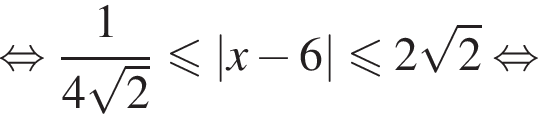  рав­но­силь­но дробь: чис­ли­тель: 1, зна­ме­на­тель: 4 ко­рень из: на­ча­ло ар­гу­мен­та: 2 конец ар­гу­мен­та конец дроби мень­ше или равно |x минус 6| мень­ше или равно 2 ко­рень из: на­ча­ло ар­гу­мен­та: 2 конец ар­гу­мен­та рав­но­силь­но 