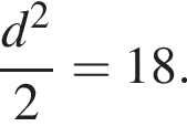 дробь: числитель: d в квадрате , знаменатель: 2 конец дроби =18.