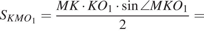 S_KMO_1 = дробь: чис­ли­тель: MK умно­жить на KO_1 умно­жить на синус \angle MKO_1, зна­ме­на­тель: 2 конец дроби = 