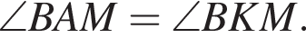 \angle BAM=\angle BKM.