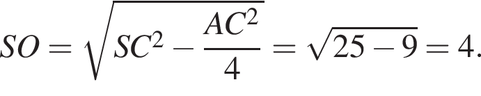 SO= ко­рень из: на­ча­ло ар­гу­мен­та: SC конец ар­гу­мен­та в квад­ра­те минус дробь: чис­ли­тель: AC в квад­ра­те , зна­ме­на­тель: 4 конец дроби = ко­рень из: на­ча­ло ар­гу­мен­та: 25 минус 9 конец ар­гу­мен­та =4. 