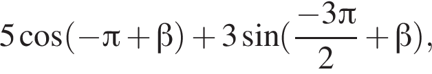 5 ко­си­нус левая круг­лая скоб­ка минус Пи плюс бета пра­вая круг­лая скоб­ка плюс 3 синус левая круг­лая скоб­ка дробь: чис­ли­тель: минус 3 Пи , зна­ме­на­тель: 2 конец дроби плюс бета пра­вая круг­лая скоб­ка , 