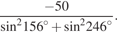  дробь: чис­ли­тель: минус 50, зна­ме­на­тель: синус в квад­ра­те 156 в сте­пе­ни левая круг­лая скоб­ка \circ пра­вая круг­лая скоб­ка плюс синус в квад­ра­те 246 в сте­пе­ни левая круг­лая скоб­ка \circ пра­вая круг­лая скоб­ка конец дроби . 