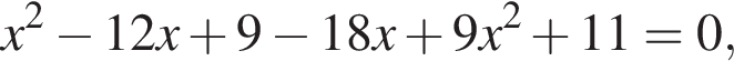 x в квад­ра­те минус 12x плюс 9 минус 18x плюс 9x в квад­ра­те плюс 11=0,