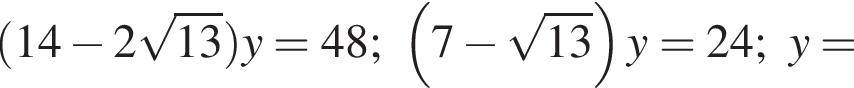 левая круглая скобка 14 минус 2 корень из: начало аргумента: 13 конец аргумента правая круглая скобка y=48; левая круглая скобка 7 минус корень из: начало аргумента: 13 конец аргумента правая круглая скобка y=24;y=