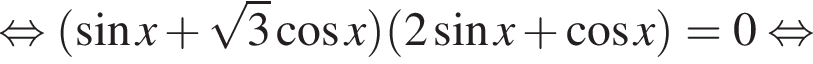 равносильно левая круглая скобка синус x плюс корень из: начало аргумента: 3 конец аргумента косинус x правая круглая скобка левая круглая скобка 2 синус x плюс косинус x правая круглая скобка =0 равносильно