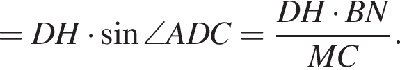=DH умножить на синус \angle ADC= дробь: числитель: DH умножить на BN, знаменатель: MC конец дроби .