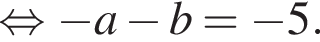  рав­но­силь­но минус a минус b = минус 5.