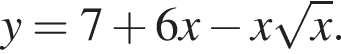 y=7 плюс 6x минус x ко­рень из: на­ча­ло ар­гу­мен­та: x конец ар­гу­мен­та .