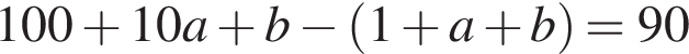 100 плюс 10a плюс b минус левая круг­лая скоб­ка 1 плюс a плюс b пра­вая круг­лая скоб­ка =90