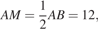AM= дробь: чис­ли­тель: 1, зна­ме­на­тель: 2 конец дроби AB=12,\quad\quad