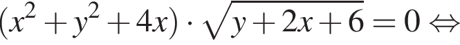  левая круг­лая скоб­ка x в квад­ра­те плюс y в квад­ра­те плюс 4x пра­вая круг­лая скоб­ка умно­жить на ко­рень из: на­ча­ло ар­гу­мен­та: y плюс 2x плюс 6 конец ар­гу­мен­та =0 рав­но­силь­но 