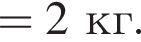 =2кг.