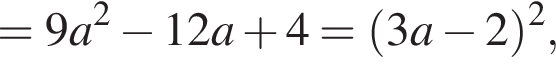 =9a в квад­ра­те минус 12a плюс 4= левая круг­лая скоб­ка 3a минус 2 пра­вая круг­лая скоб­ка в квад­ра­те ,