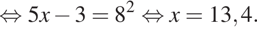 равносильно 5x минус 3=8 в квадрате равносильно x=13,4.