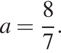 a= дробь: чис­ли­тель: 8, зна­ме­на­тель: 7 конец дроби .
