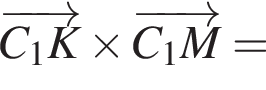 \overrightarrowC_1K \times \overrightarrowC_1M =