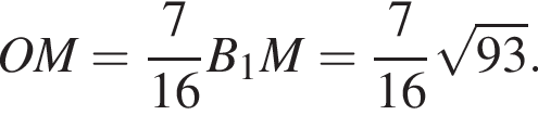 OM= дробь: чис­ли­тель: 7, зна­ме­на­тель: 16 конец дроби B_1M= дробь: чис­ли­тель: 7, зна­ме­на­тель: 16 конец дроби ко­рень из: на­ча­ло ар­гу­мен­та: 93 конец ар­гу­мен­та . 