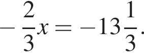  минус дробь: чис­ли­тель: 2, зна­ме­на­тель: 3 конец дроби x= минус целая часть: 13, дроб­ная часть: чис­ли­тель: 1, зна­ме­на­тель: 3 . 