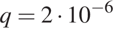q = 2 умно­жить на 10 в сте­пе­ни левая круг­лая скоб­ка минус 6 пра­вая круг­лая скоб­ка 