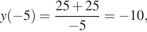 y левая круг­лая скоб­ка минус 5 пра­вая круг­лая скоб­ка = дробь: чис­ли­тель: 25 плюс 25, зна­ме­на­тель: минус 5 конец дроби = минус 10, 