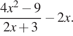  дробь: чис­ли­тель: 4x в квад­ра­те минус 9, зна­ме­на­тель: 2x плюс 3 конец дроби минус 2x. 