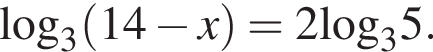 \log _3 левая круг­лая скоб­ка 14 минус x пра­вая круг­лая скоб­ка =2\log _35.