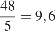  дробь: чис­ли­тель: 48, зна­ме­на­тель: 5 конец дроби =9,6 