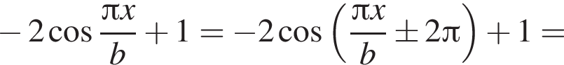 минус 2 косинус дробь: числитель: Пи x, знаменатель: b конец дроби плюс 1= минус 2 косинус левая круглая скобка дробь: числитель: Пи x, знаменатель: b конец дроби \pm 2 Пи правая круглая скобка плюс 1=