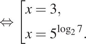 равносильно совокупность выражений x=3,x=5 в степени левая круглая скобка логарифм по основанию 2 7 правая круглая скобка . конец совокупности .