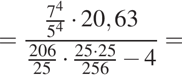 = дробь: чис­ли­тель: дробь: чис­ли­тель: 7 в сте­пе­ни 4 , зна­ме­на­тель: 5 в сте­пе­ни 4 конец дроби умно­жить на 20,63 , зна­ме­на­тель: дробь: чис­ли­тель: 206, зна­ме­на­тель: 25 конец дроби умно­жить на дробь: чис­ли­тель: 25 умно­жить на 25, зна­ме­на­тель: 256 конец дроби минус 4 конец дроби = 