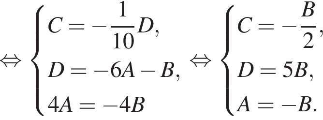 равносильно система выражений C = минус дробь: числитель: 1, знаменатель: 10 конец дроби D, D = минус 6A минус B, 4A = минус 4B конец системы . равносильно система выражений C = минус дробь: числитель: B, знаменатель: 2 конец дроби , D = 5B, A = минус B. конец системы .