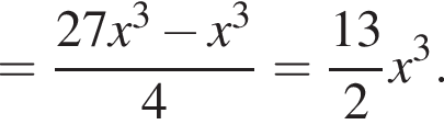 = дробь: числитель: 27x в кубе минус x в кубе , знаменатель: 4 конец дроби = дробь: числитель: 13, знаменатель: 2 конец дроби x в кубе .