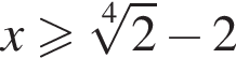 x боль­ше или равно ко­рень 4 сте­пе­ни из: на­ча­ло ар­гу­мен­та: 2 конец ар­гу­мен­та минус 2