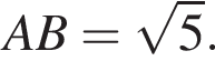 AB = ко­рень из: на­ча­ло ар­гу­мен­та: 5 конец ар­гу­мен­та .