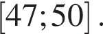 левая квадратная скобка 47;50 правая квадратная скобка .