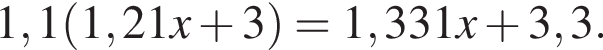 1,1 левая круг­лая скоб­ка 1,21x плюс 3 пра­вая круг­лая скоб­ка =1,331x плюс 3,3.