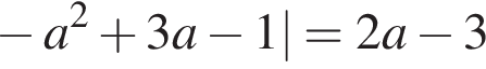  минус a в квад­ра­те плюс 3a минус 1|=2a минус 3