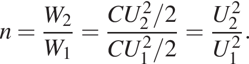n= дробь: чис­ли­тель: W_2, зна­ме­на­тель: W_1 конец дроби = дробь: чис­ли­тель: CU_2 в квад­ра­те /2, зна­ме­на­тель: CU_1 в квад­ра­те /2 конец дроби = дробь: чис­ли­тель: U_2 в квад­ра­те , зна­ме­на­тель: U_1 в квад­ра­те конец дроби . 