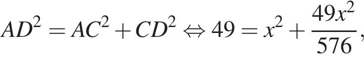 A D в квад­ра­те =A C в квад­ра­те плюс C D в квад­ра­те рав­но­силь­но 49=x в квад­ра­те плюс дробь: чис­ли­тель: 49 x в квад­ра­те , зна­ме­на­тель: 576 конец дроби , 
