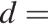  d =