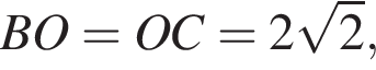 BO = OC = 2 ко­рень из 2 ,