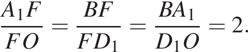  дробь: чис­ли­тель: A_1 F, зна­ме­на­тель: F O конец дроби = дробь: чис­ли­тель: B F, зна­ме­на­тель: F D_1 конец дроби = дробь: чис­ли­тель: B A_1, зна­ме­на­тель: D_1 O конец дроби =2. 