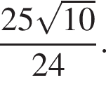 дробь: числитель: 25 корень из: начало аргумента: 10 конец аргумента , знаменатель: 24 конец дроби .