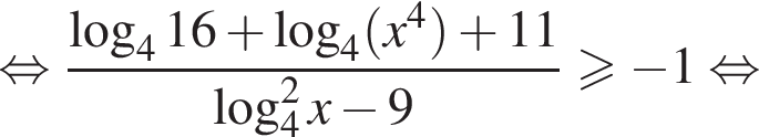  рав­но­силь­но дробь: чис­ли­тель: ло­га­рифм по ос­но­ва­нию 4 16 плюс ло­га­рифм по ос­но­ва­нию 4 левая круг­лая скоб­ка x в сте­пе­ни 4 пра­вая круг­лая скоб­ка плюс 11, зна­ме­на­тель: \log в квад­ра­те _4x минус 9 конец дроби \geqslant минус 1 рав­но­силь­но 
