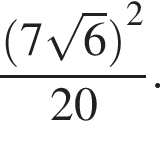 дробь: числитель: левая круглая скобка 7 корень из: начало аргумента: 6 конец аргумента правая круглая скобка в квадрате , знаменатель: 20 конец дроби .